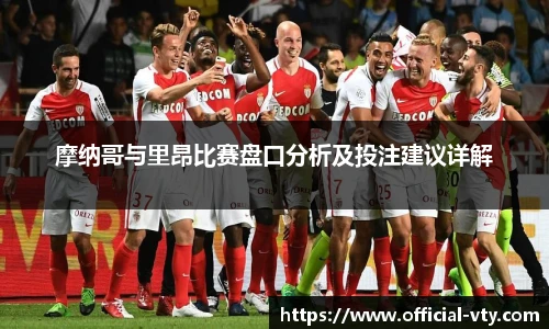 摩纳哥与里昂比赛盘口分析及投注建议详解